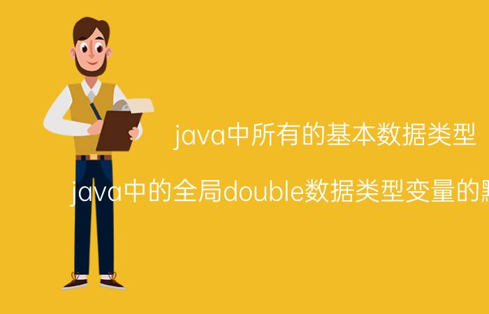 java中所有的基本数据类型 java中的全局double数据类型变量的默认值是？